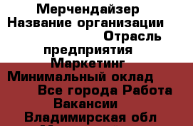 Мерчендайзер › Название организации ­ Fusion Service › Отрасль предприятия ­ Маркетинг › Минимальный оклад ­ 17 000 - Все города Работа » Вакансии   . Владимирская обл.,Муромский р-н